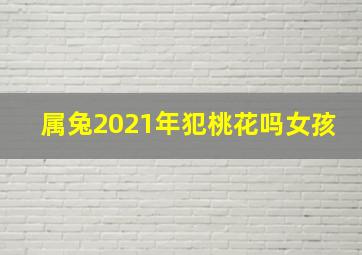 属兔2021年犯桃花吗女孩