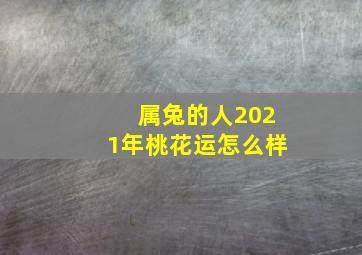 属兔的人2021年桃花运怎么样