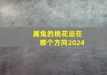 属兔的桃花运在哪个方向2024