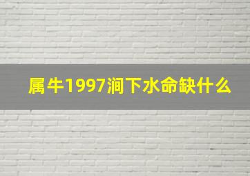 属牛1997涧下水命缺什么