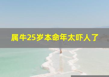 属牛25岁本命年太吓人了