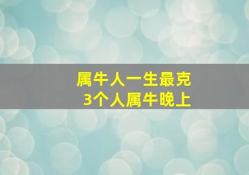 属牛人一生最克3个人属牛晚上