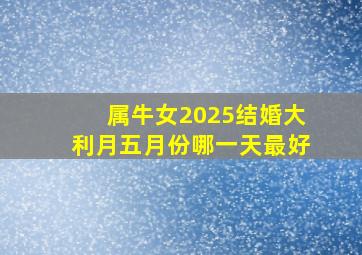 属牛女2025结婚大利月五月份哪一天最好