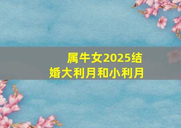 属牛女2025结婚大利月和小利月