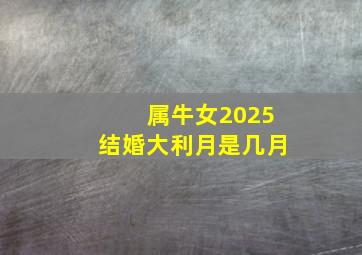 属牛女2025结婚大利月是几月