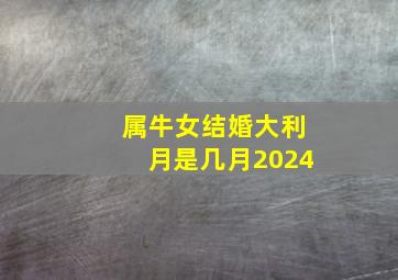 属牛女结婚大利月是几月2024