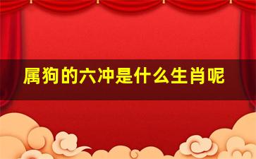 属狗的六冲是什么生肖呢