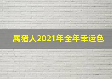 属猪人2021年全年幸运色