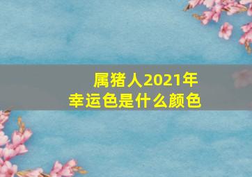 属猪人2021年幸运色是什么颜色