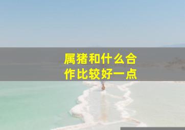 属猪和什么合作比较好一点