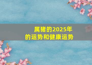 属猪的2025年的运势和健康运势