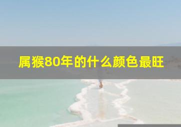 属猴80年的什么颜色最旺