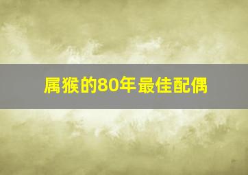 属猴的80年最佳配偶