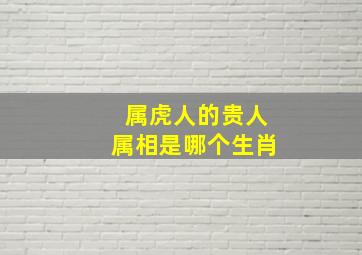 属虎人的贵人属相是哪个生肖