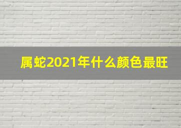 属蛇2021年什么颜色最旺