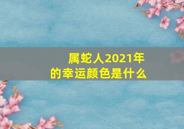 属蛇人2021年的幸运颜色是什么