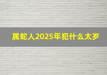 属蛇人2025年犯什么太岁