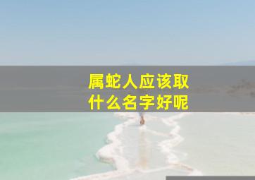 属蛇人应该取什么名字好呢