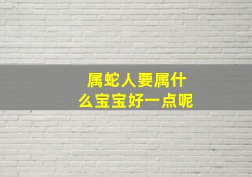 属蛇人要属什么宝宝好一点呢