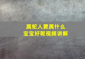 属蛇人要属什么宝宝好呢视频讲解