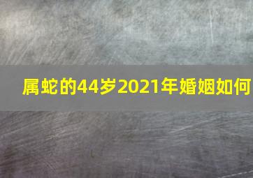 属蛇的44岁2021年婚姻如何