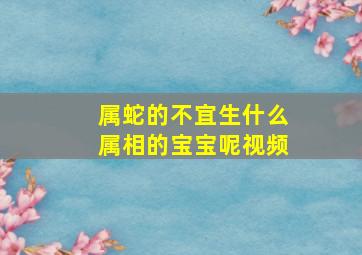 属蛇的不宜生什么属相的宝宝呢视频