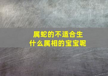 属蛇的不适合生什么属相的宝宝呢