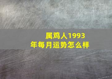 属鸡人1993年每月运势怎么样