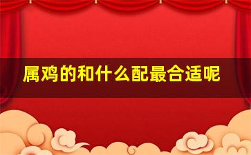 属鸡的和什么配最合适呢