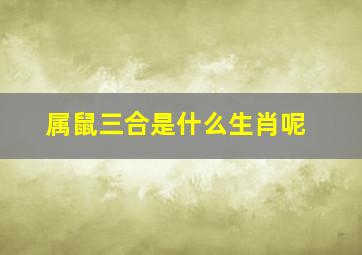 属鼠三合是什么生肖呢