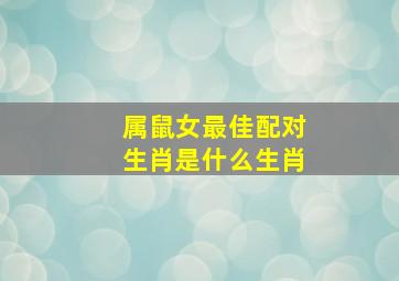 属鼠女最佳配对生肖是什么生肖