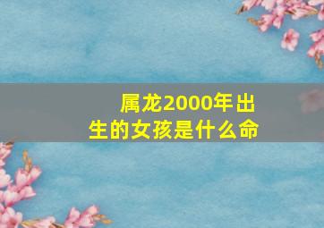 属龙2000年出生的女孩是什么命