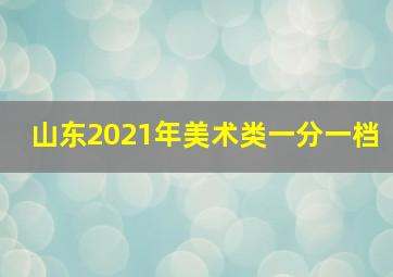 山东2021年美术类一分一档