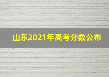 山东2021年高考分数公布