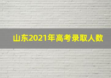 山东2021年高考录取人数