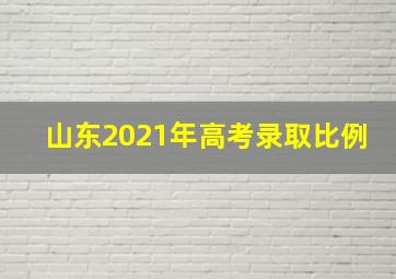 山东2021年高考录取比例