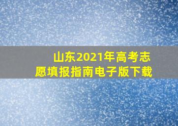 山东2021年高考志愿填报指南电子版下载