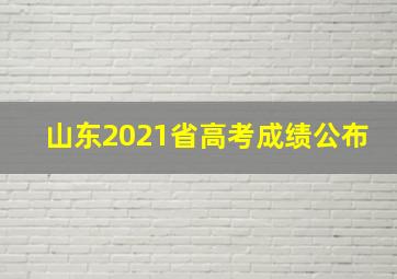 山东2021省高考成绩公布