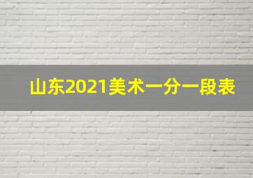 山东2021美术一分一段表