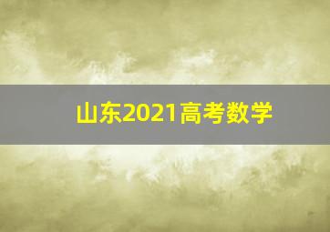 山东2021高考数学