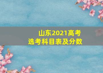 山东2021高考选考科目表及分数