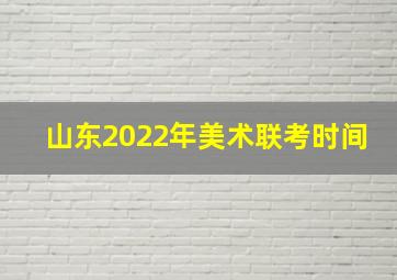 山东2022年美术联考时间