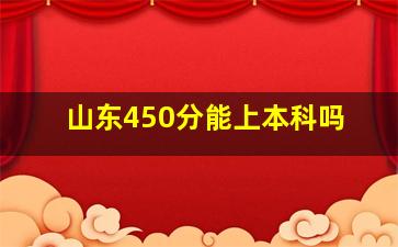 山东450分能上本科吗