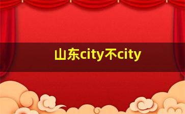 山东city不city