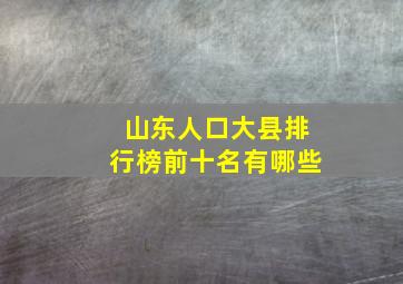 山东人口大县排行榜前十名有哪些