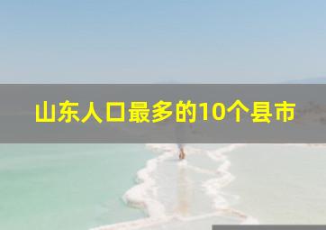 山东人口最多的10个县市