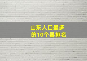 山东人口最多的10个县排名