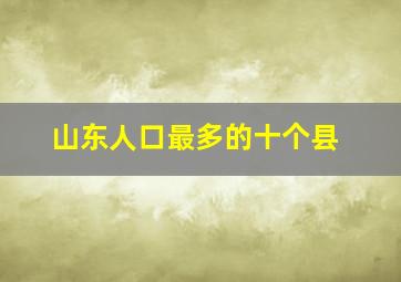 山东人口最多的十个县