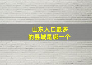 山东人口最多的县城是哪一个