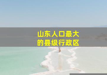 山东人口最大的县级行政区